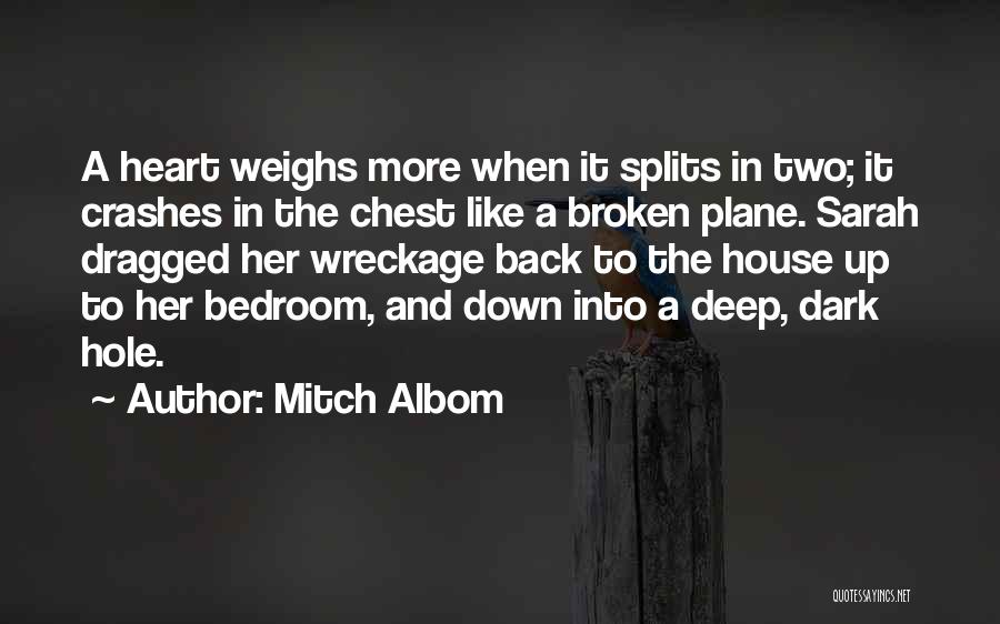 Mitch Albom Quotes: A Heart Weighs More When It Splits In Two; It Crashes In The Chest Like A Broken Plane. Sarah Dragged