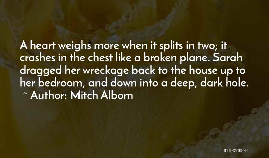 Mitch Albom Quotes: A Heart Weighs More When It Splits In Two; It Crashes In The Chest Like A Broken Plane. Sarah Dragged