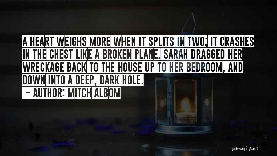 Mitch Albom Quotes: A Heart Weighs More When It Splits In Two; It Crashes In The Chest Like A Broken Plane. Sarah Dragged