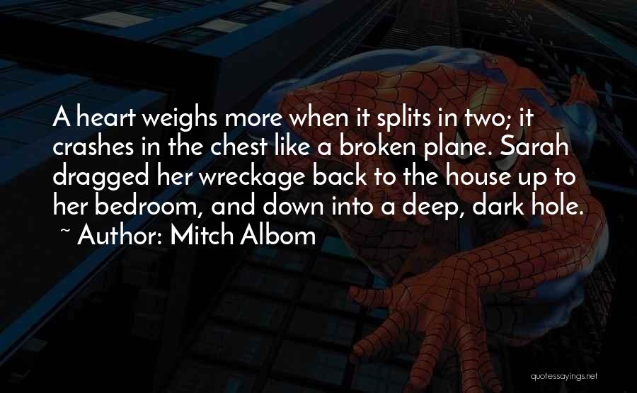 Mitch Albom Quotes: A Heart Weighs More When It Splits In Two; It Crashes In The Chest Like A Broken Plane. Sarah Dragged
