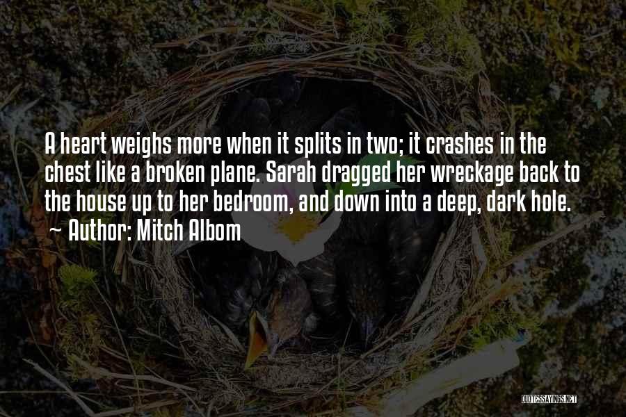 Mitch Albom Quotes: A Heart Weighs More When It Splits In Two; It Crashes In The Chest Like A Broken Plane. Sarah Dragged