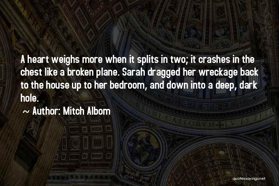 Mitch Albom Quotes: A Heart Weighs More When It Splits In Two; It Crashes In The Chest Like A Broken Plane. Sarah Dragged