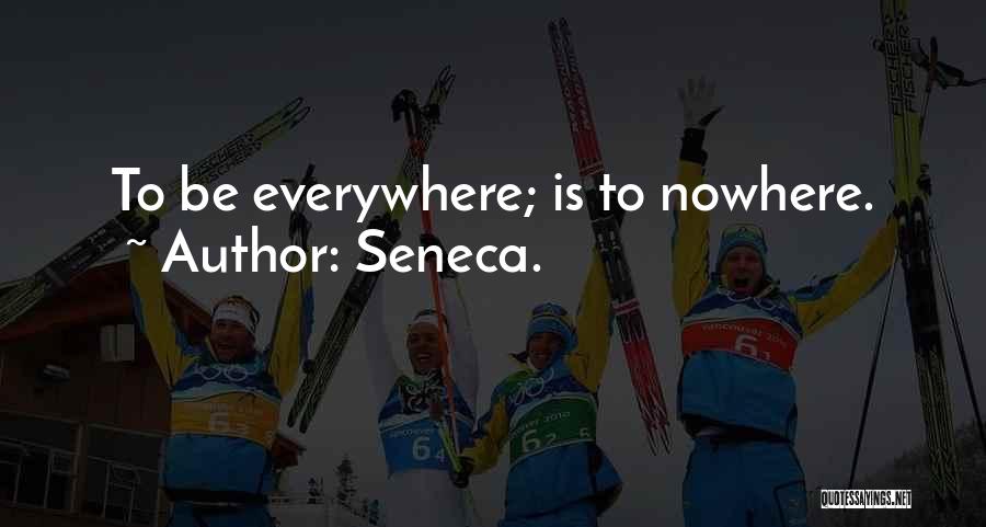 Seneca. Quotes: To Be Everywhere; Is To Nowhere.