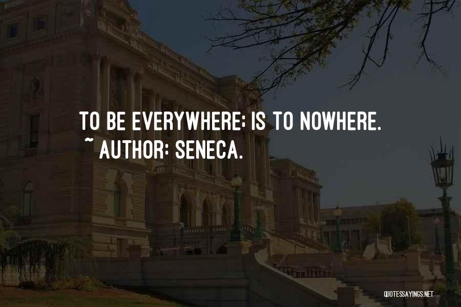 Seneca. Quotes: To Be Everywhere; Is To Nowhere.