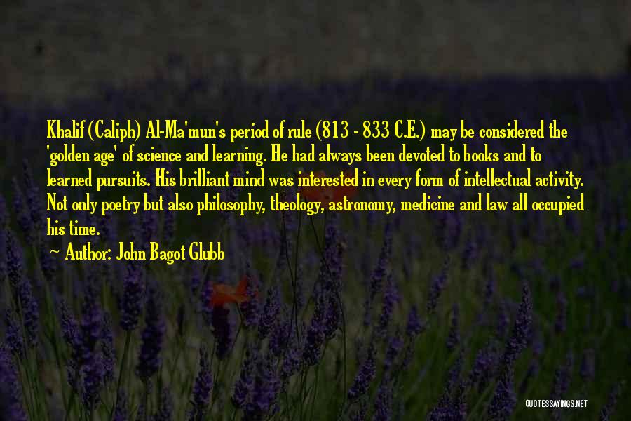 John Bagot Glubb Quotes: Khalif (caliph) Al-ma'mun's Period Of Rule (813 - 833 C.e.) May Be Considered The 'golden Age' Of Science And Learning.