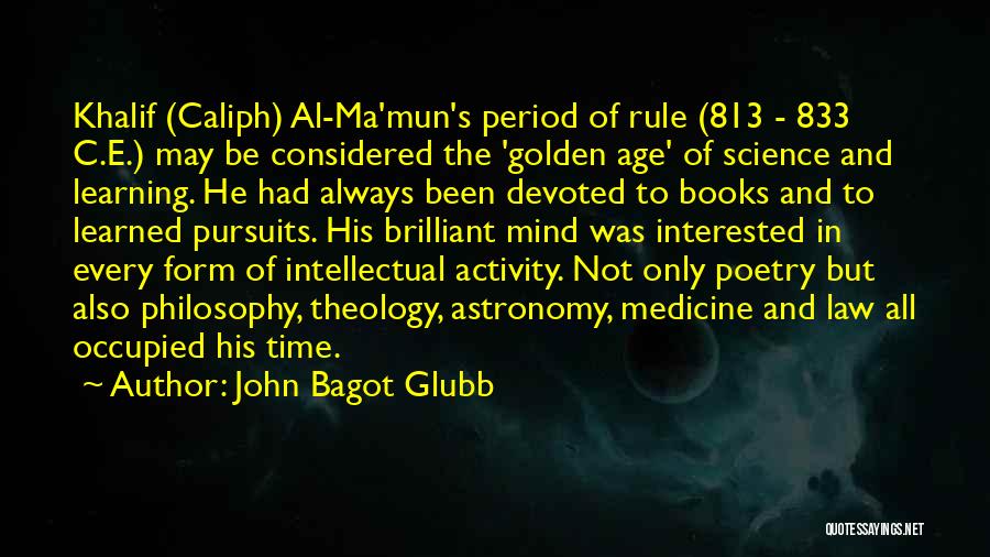John Bagot Glubb Quotes: Khalif (caliph) Al-ma'mun's Period Of Rule (813 - 833 C.e.) May Be Considered The 'golden Age' Of Science And Learning.
