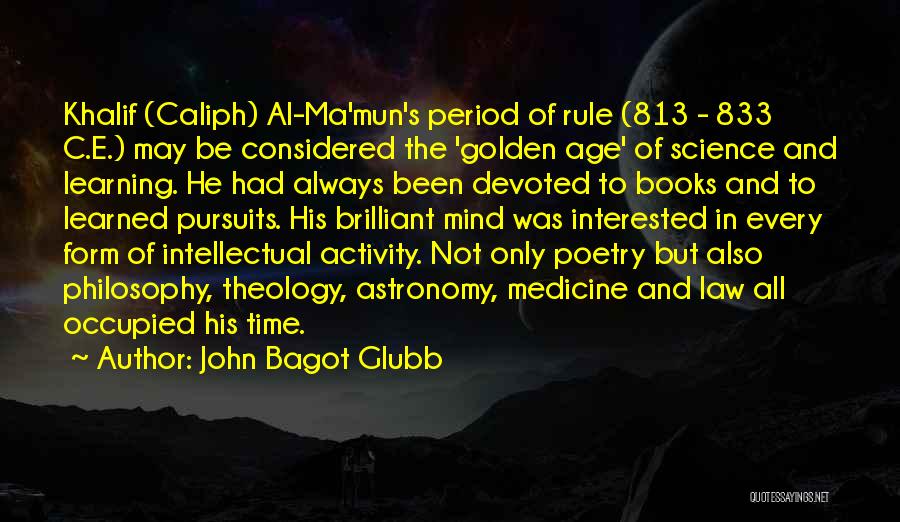 John Bagot Glubb Quotes: Khalif (caliph) Al-ma'mun's Period Of Rule (813 - 833 C.e.) May Be Considered The 'golden Age' Of Science And Learning.