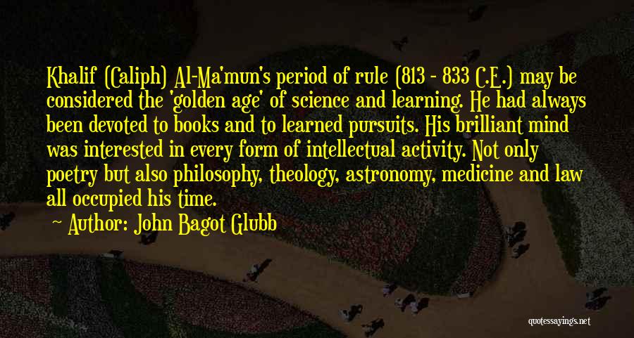 John Bagot Glubb Quotes: Khalif (caliph) Al-ma'mun's Period Of Rule (813 - 833 C.e.) May Be Considered The 'golden Age' Of Science And Learning.