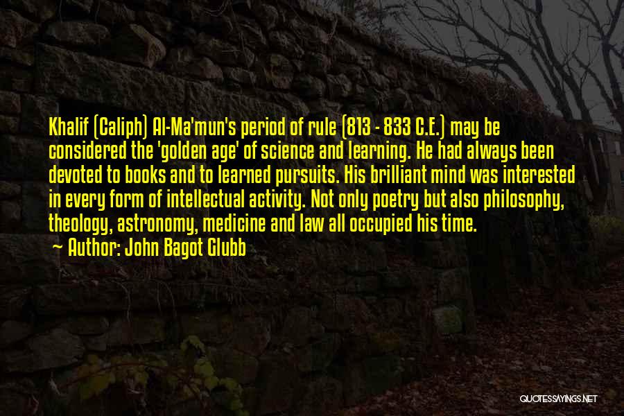 John Bagot Glubb Quotes: Khalif (caliph) Al-ma'mun's Period Of Rule (813 - 833 C.e.) May Be Considered The 'golden Age' Of Science And Learning.