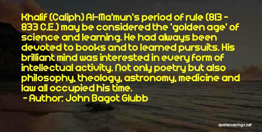 John Bagot Glubb Quotes: Khalif (caliph) Al-ma'mun's Period Of Rule (813 - 833 C.e.) May Be Considered The 'golden Age' Of Science And Learning.