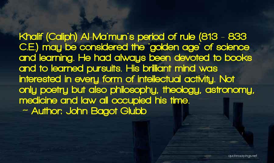 John Bagot Glubb Quotes: Khalif (caliph) Al-ma'mun's Period Of Rule (813 - 833 C.e.) May Be Considered The 'golden Age' Of Science And Learning.