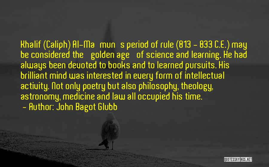 John Bagot Glubb Quotes: Khalif (caliph) Al-ma'mun's Period Of Rule (813 - 833 C.e.) May Be Considered The 'golden Age' Of Science And Learning.