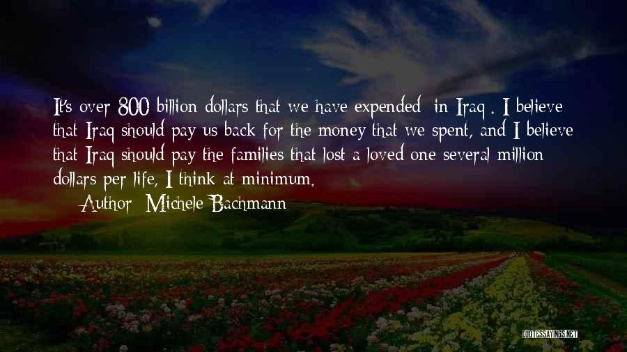 Michele Bachmann Quotes: It's Over 800 Billion Dollars That We Have Expended [in Iraq]. I Believe That Iraq Should Pay Us Back For