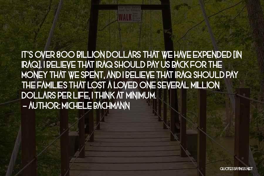 Michele Bachmann Quotes: It's Over 800 Billion Dollars That We Have Expended [in Iraq]. I Believe That Iraq Should Pay Us Back For