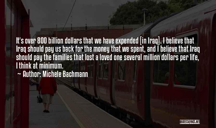 Michele Bachmann Quotes: It's Over 800 Billion Dollars That We Have Expended [in Iraq]. I Believe That Iraq Should Pay Us Back For