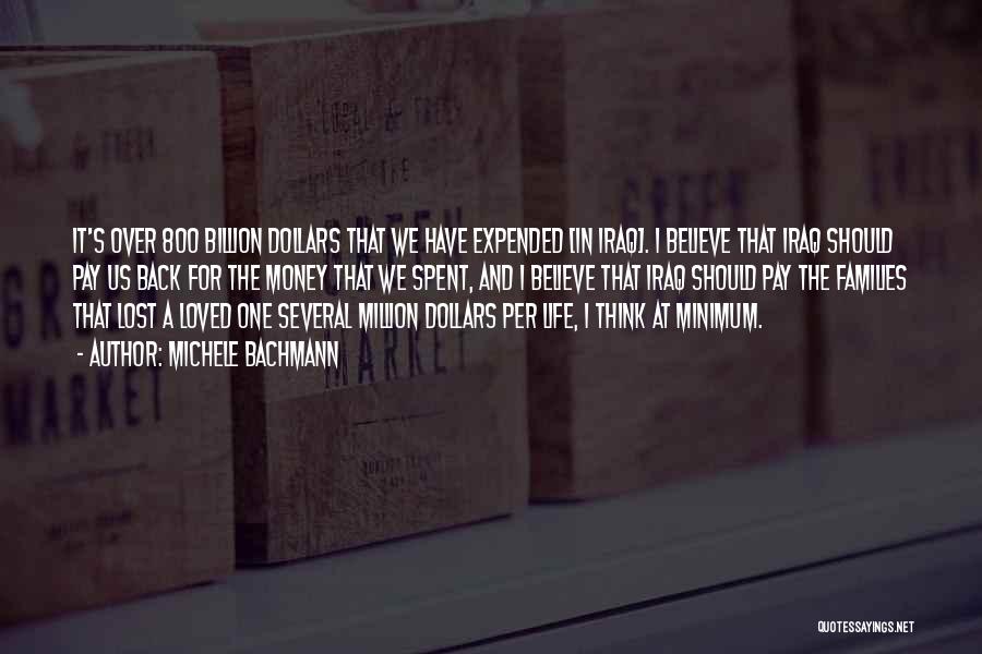 Michele Bachmann Quotes: It's Over 800 Billion Dollars That We Have Expended [in Iraq]. I Believe That Iraq Should Pay Us Back For