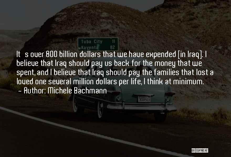 Michele Bachmann Quotes: It's Over 800 Billion Dollars That We Have Expended [in Iraq]. I Believe That Iraq Should Pay Us Back For