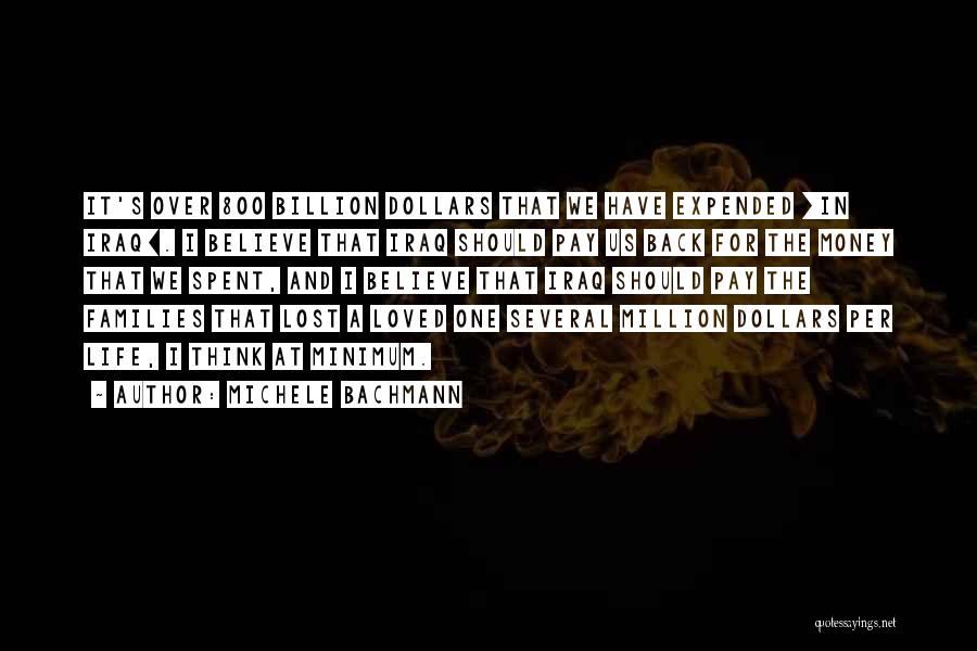 Michele Bachmann Quotes: It's Over 800 Billion Dollars That We Have Expended [in Iraq]. I Believe That Iraq Should Pay Us Back For
