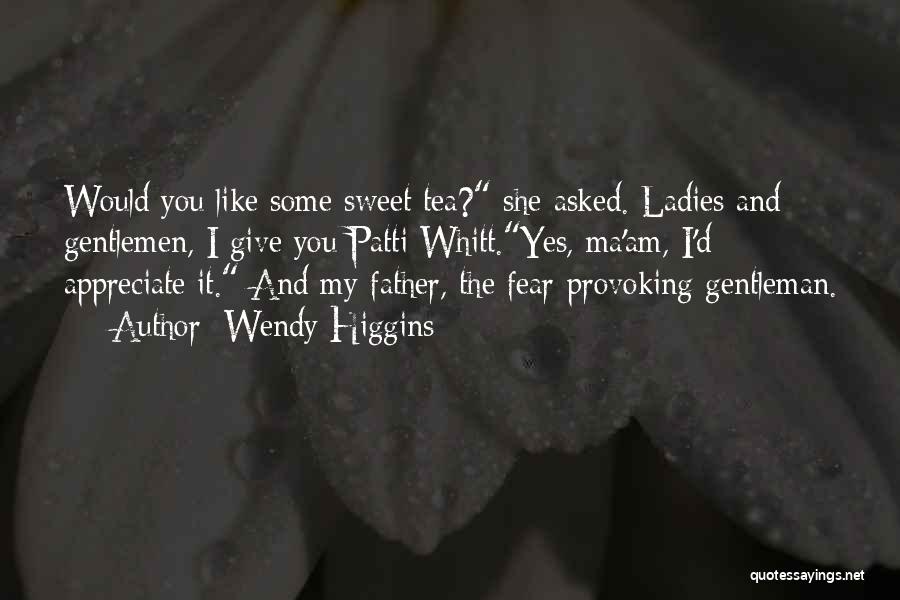 Wendy Higgins Quotes: Would You Like Some Sweet Tea? She Asked. Ladies And Gentlemen, I Give You Patti Whitt.yes, Ma'am, I'd Appreciate It.