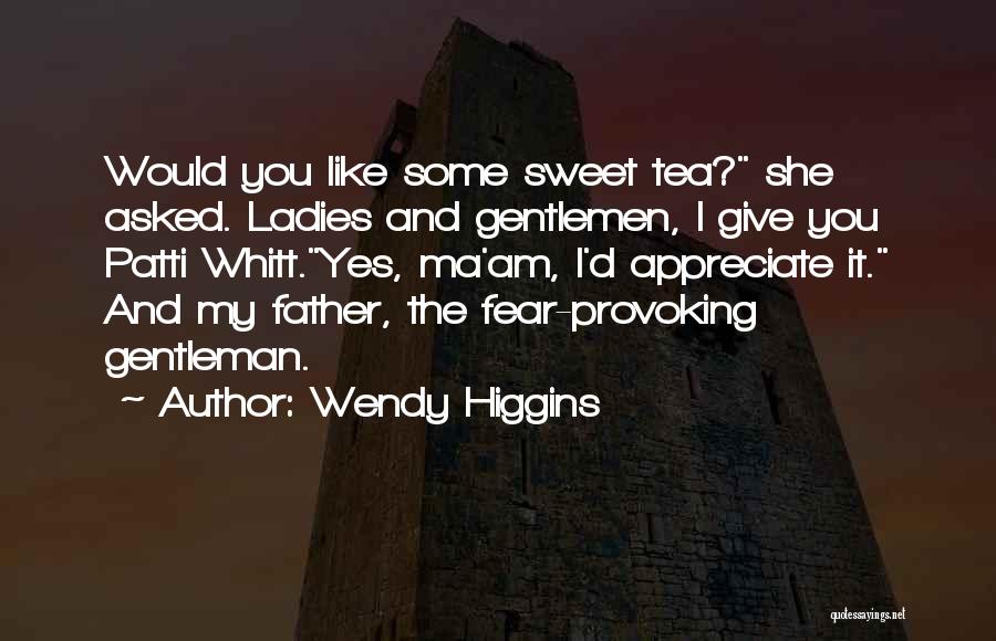 Wendy Higgins Quotes: Would You Like Some Sweet Tea? She Asked. Ladies And Gentlemen, I Give You Patti Whitt.yes, Ma'am, I'd Appreciate It.