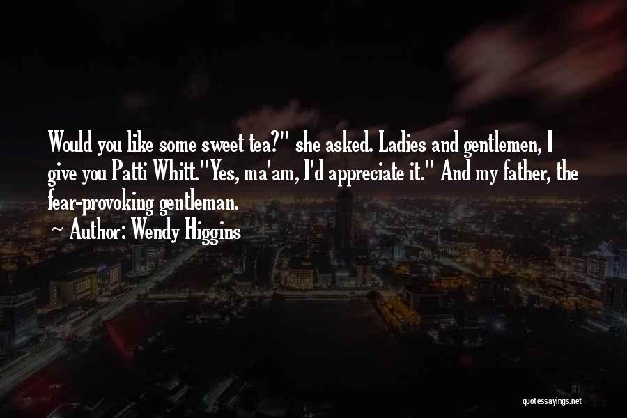 Wendy Higgins Quotes: Would You Like Some Sweet Tea? She Asked. Ladies And Gentlemen, I Give You Patti Whitt.yes, Ma'am, I'd Appreciate It.