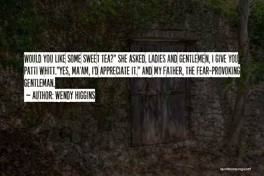 Wendy Higgins Quotes: Would You Like Some Sweet Tea? She Asked. Ladies And Gentlemen, I Give You Patti Whitt.yes, Ma'am, I'd Appreciate It.