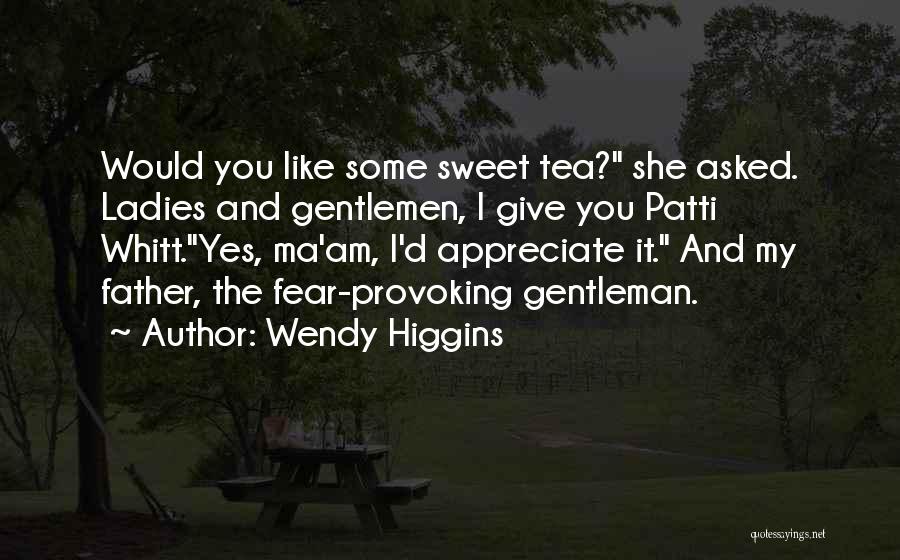 Wendy Higgins Quotes: Would You Like Some Sweet Tea? She Asked. Ladies And Gentlemen, I Give You Patti Whitt.yes, Ma'am, I'd Appreciate It.