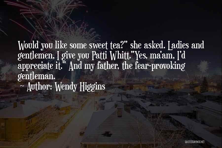 Wendy Higgins Quotes: Would You Like Some Sweet Tea? She Asked. Ladies And Gentlemen, I Give You Patti Whitt.yes, Ma'am, I'd Appreciate It.