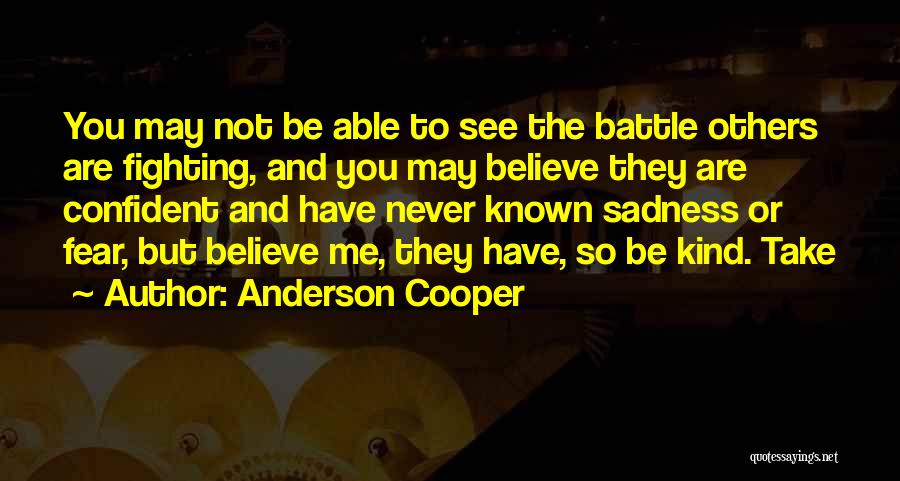Anderson Cooper Quotes: You May Not Be Able To See The Battle Others Are Fighting, And You May Believe They Are Confident And