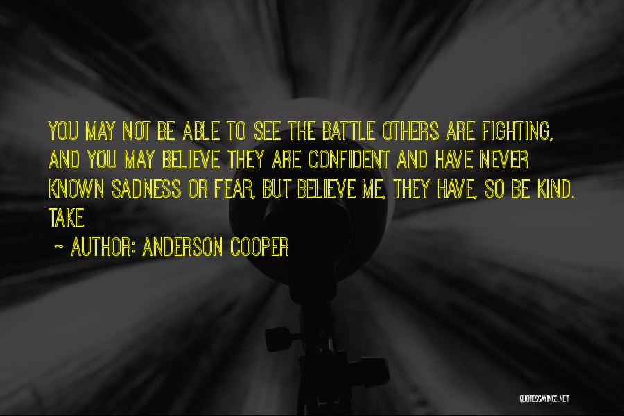 Anderson Cooper Quotes: You May Not Be Able To See The Battle Others Are Fighting, And You May Believe They Are Confident And