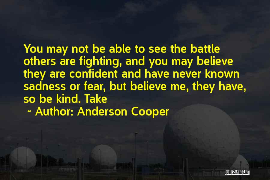 Anderson Cooper Quotes: You May Not Be Able To See The Battle Others Are Fighting, And You May Believe They Are Confident And