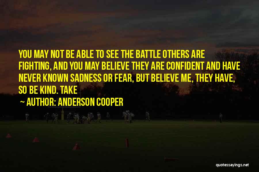 Anderson Cooper Quotes: You May Not Be Able To See The Battle Others Are Fighting, And You May Believe They Are Confident And