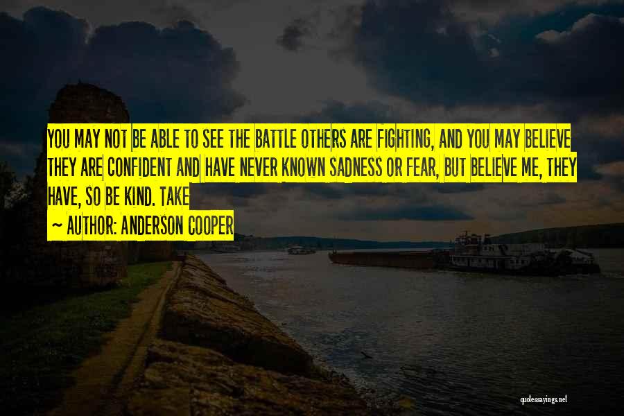 Anderson Cooper Quotes: You May Not Be Able To See The Battle Others Are Fighting, And You May Believe They Are Confident And