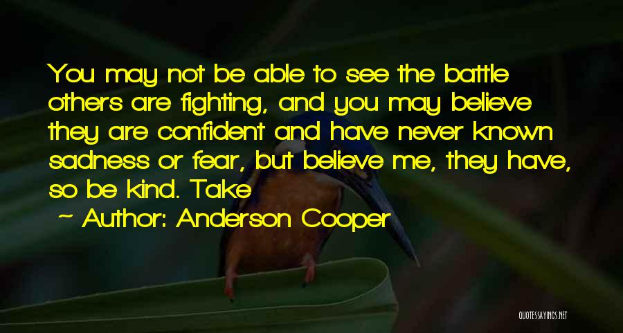 Anderson Cooper Quotes: You May Not Be Able To See The Battle Others Are Fighting, And You May Believe They Are Confident And