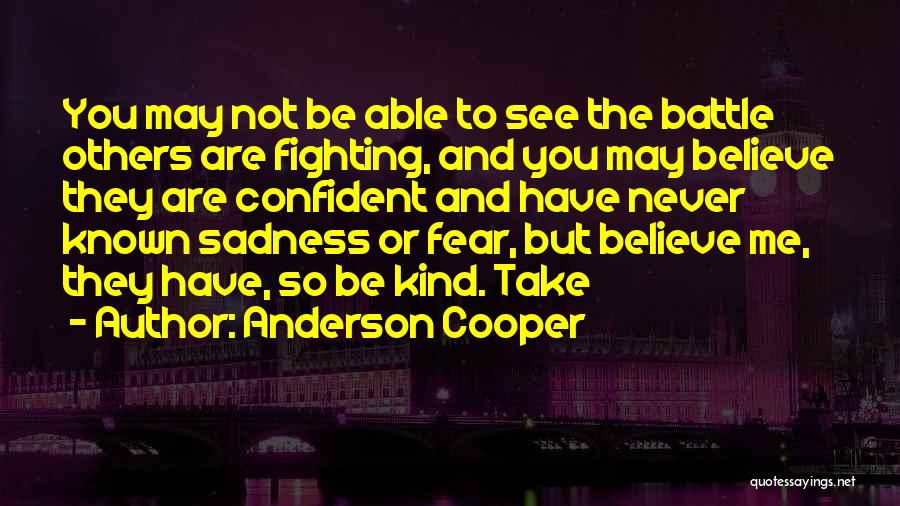 Anderson Cooper Quotes: You May Not Be Able To See The Battle Others Are Fighting, And You May Believe They Are Confident And