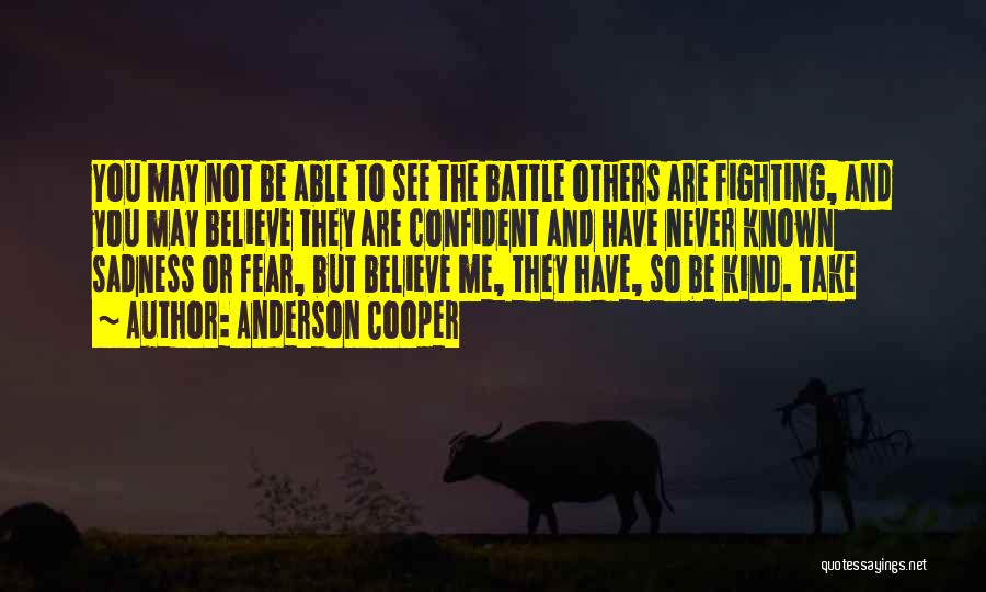 Anderson Cooper Quotes: You May Not Be Able To See The Battle Others Are Fighting, And You May Believe They Are Confident And
