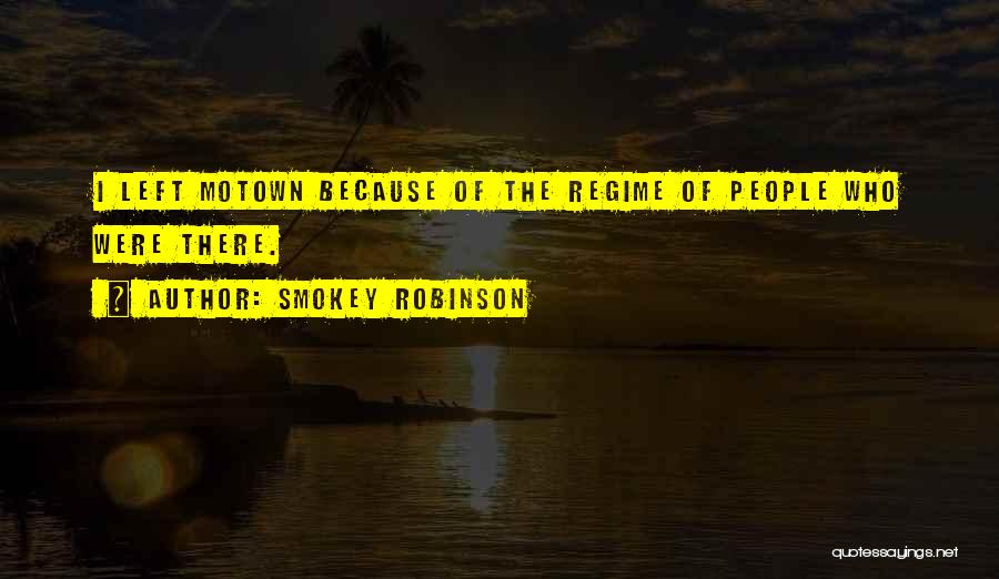 Smokey Robinson Quotes: I Left Motown Because Of The Regime Of People Who Were There.