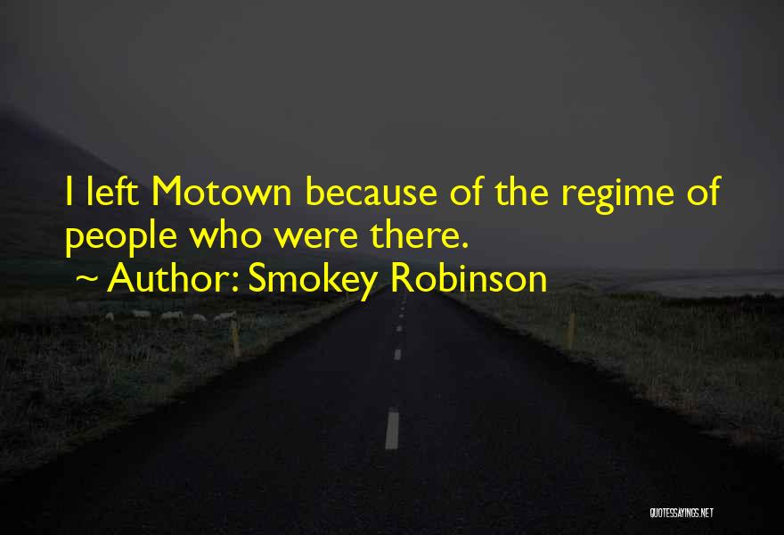Smokey Robinson Quotes: I Left Motown Because Of The Regime Of People Who Were There.
