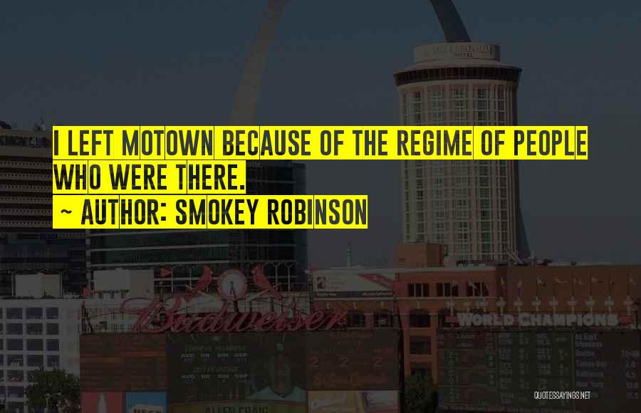 Smokey Robinson Quotes: I Left Motown Because Of The Regime Of People Who Were There.