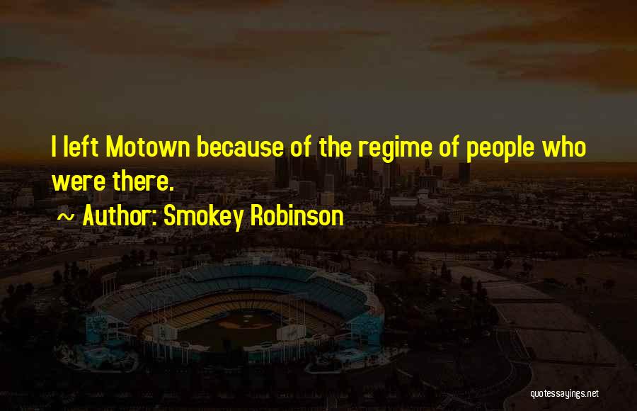 Smokey Robinson Quotes: I Left Motown Because Of The Regime Of People Who Were There.