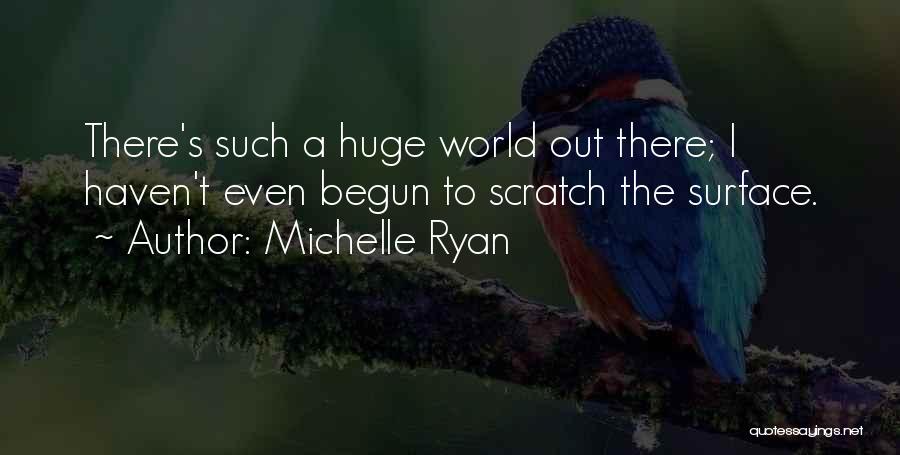 Michelle Ryan Quotes: There's Such A Huge World Out There; I Haven't Even Begun To Scratch The Surface.