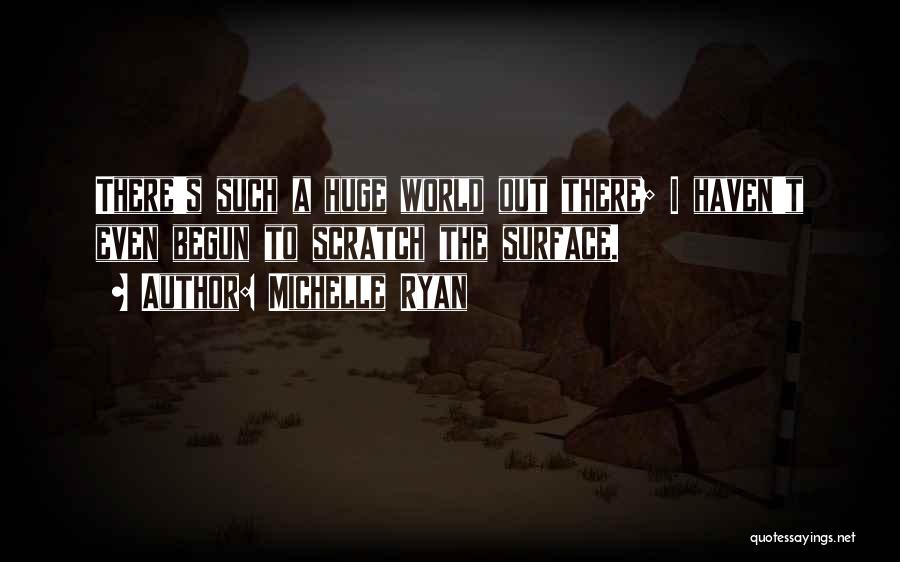 Michelle Ryan Quotes: There's Such A Huge World Out There; I Haven't Even Begun To Scratch The Surface.