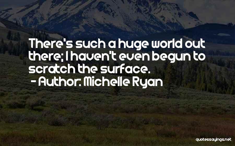 Michelle Ryan Quotes: There's Such A Huge World Out There; I Haven't Even Begun To Scratch The Surface.