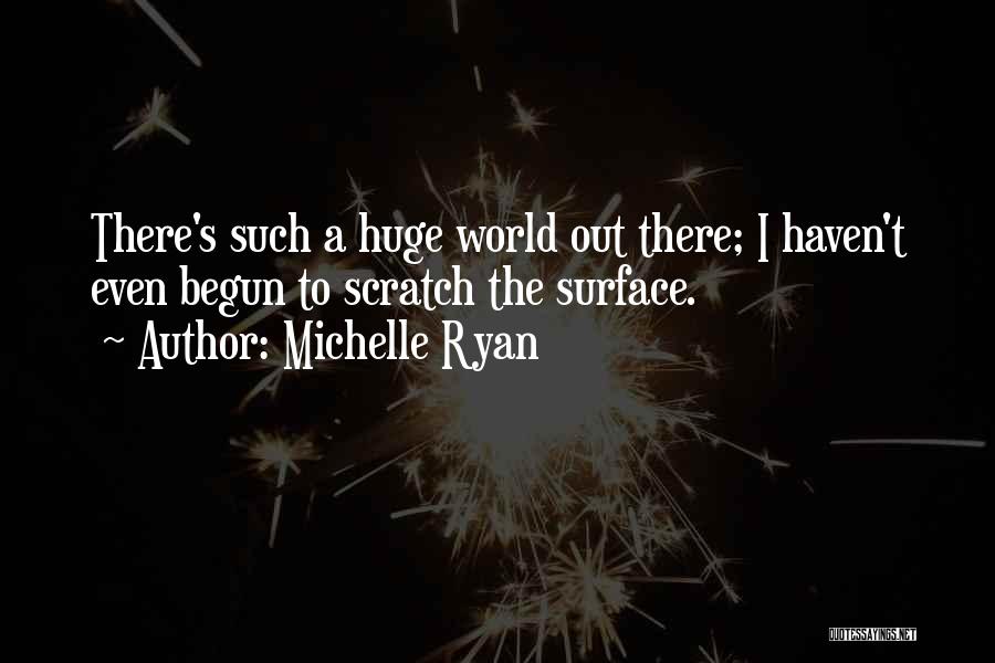 Michelle Ryan Quotes: There's Such A Huge World Out There; I Haven't Even Begun To Scratch The Surface.