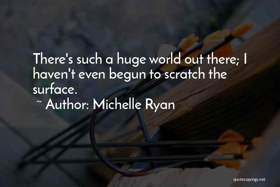 Michelle Ryan Quotes: There's Such A Huge World Out There; I Haven't Even Begun To Scratch The Surface.