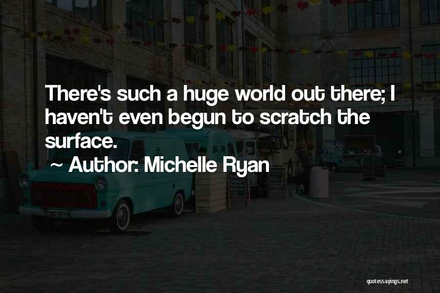 Michelle Ryan Quotes: There's Such A Huge World Out There; I Haven't Even Begun To Scratch The Surface.