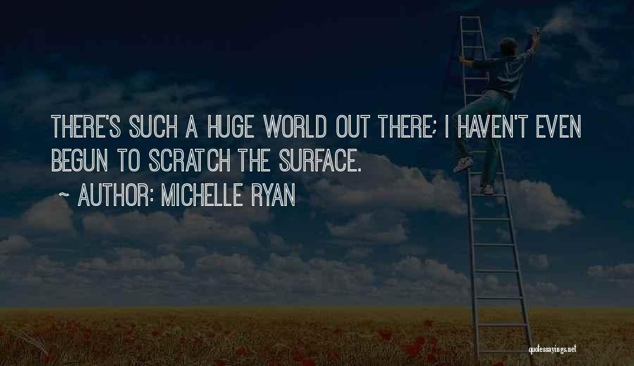 Michelle Ryan Quotes: There's Such A Huge World Out There; I Haven't Even Begun To Scratch The Surface.