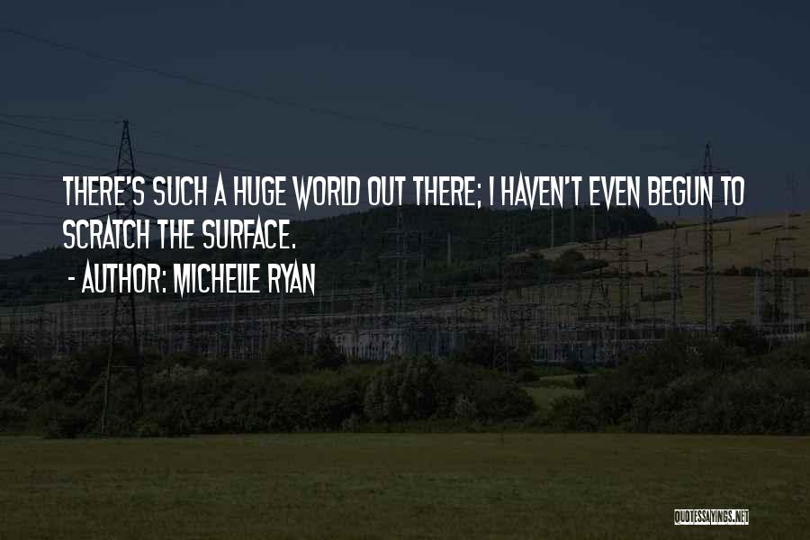 Michelle Ryan Quotes: There's Such A Huge World Out There; I Haven't Even Begun To Scratch The Surface.