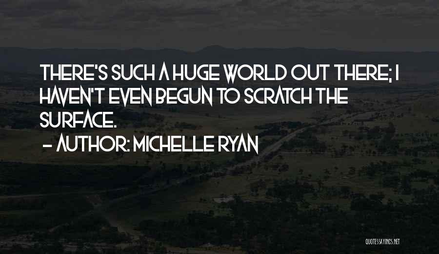 Michelle Ryan Quotes: There's Such A Huge World Out There; I Haven't Even Begun To Scratch The Surface.