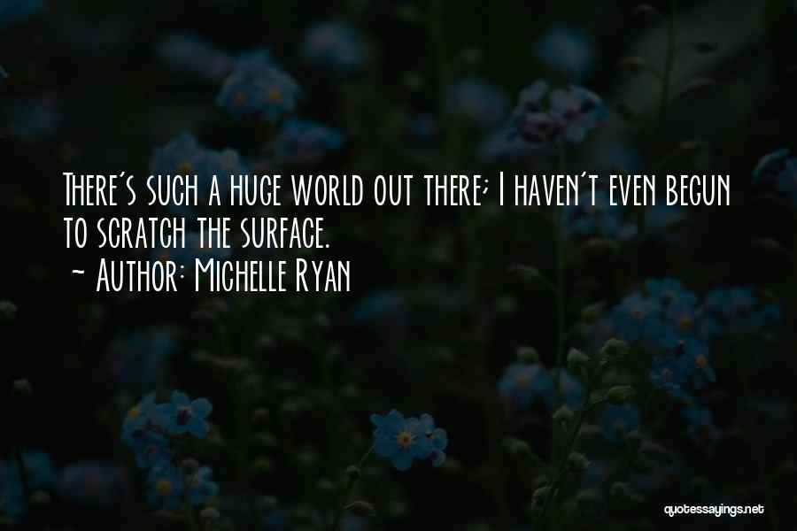 Michelle Ryan Quotes: There's Such A Huge World Out There; I Haven't Even Begun To Scratch The Surface.